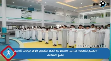 «تعليم متطور» مدارس السعودية تطور التعليم وتوفر خيارات تناسب جميع المراحل